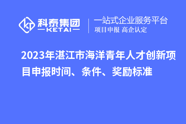 2023年湛江市海洋青年人才创新<a href=//jiuyouhuitech.com/shenbao.html target=_blank class=infotextkey>项目申报</a>时间、条件、奖励标准