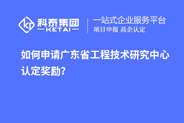 如何申请广东<a href=//jiuyouhuitech.com/fuwu/gongchengzhongxin.html target=_blank class=infotextkey>省工程技术研究中心认定</a>奖励？