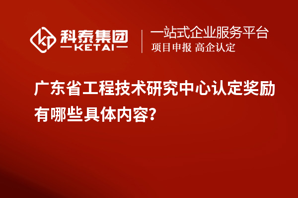 广东<a href=//jiuyouhuitech.com/fuwu/gongchengzhongxin.html target=_blank class=infotextkey>省工程技术研究中心认定</a>奖励有哪些具体内容？
