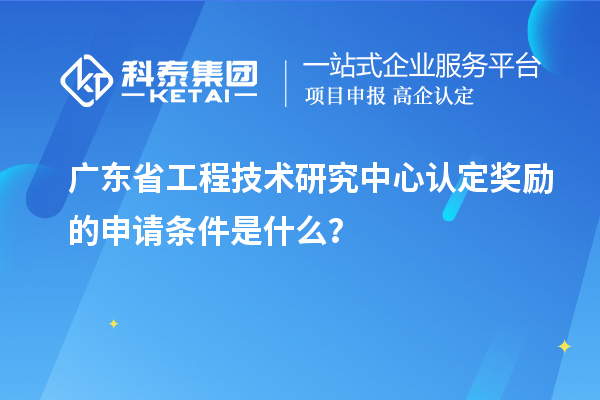 广东<a href=//jiuyouhuitech.com/fuwu/gongchengzhongxin.html target=_blank class=infotextkey>省工程技术研究中心认定</a>奖励的申请条件是什么？