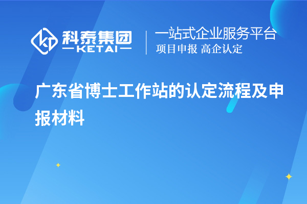 广东省博士工作站的认定流程及申报材料