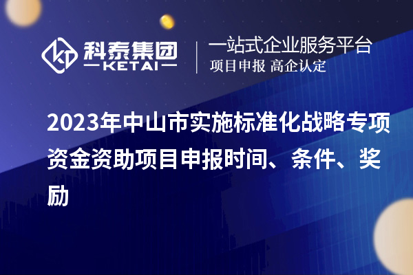 2023年中山市实施标准化战略专项资金资助<a href=//jiuyouhuitech.com/shenbao.html target=_blank class=infotextkey>项目申报</a>时间、条件、奖励
