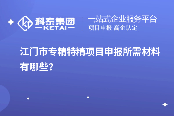 江门市专精特精<a href=//jiuyouhuitech.com/shenbao.html target=_blank class=infotextkey>项目申报</a>所需材料有哪些？