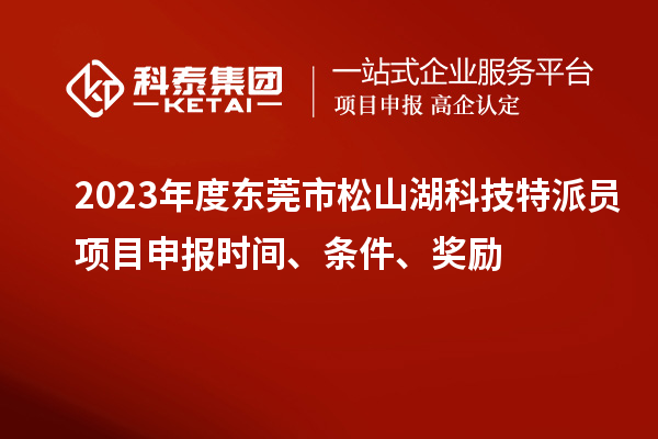 2023年度东莞市松山湖科技特派员<a href=//jiuyouhuitech.com/shenbao.html target=_blank class=infotextkey>项目申报</a>时间、条件、奖励