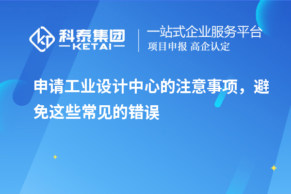 申请工业设计中心的注意事项，避免这些常见的错误