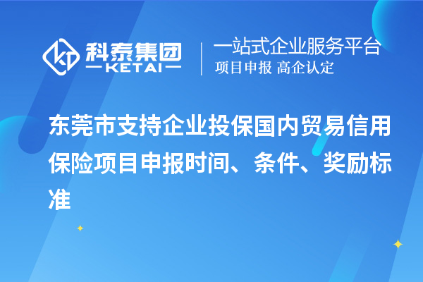 东莞市支持企业投保国内贸易信用保险<a href=//jiuyouhuitech.com/shenbao.html target=_blank class=infotextkey>项目申报</a>时间、条件、奖励标准