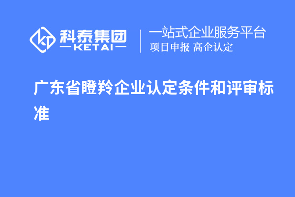 广东省<a href=//jiuyouhuitech.com/fuwu/dengling.html target=_blank class=infotextkey>瞪羚企业认定</a>条件和评审标准