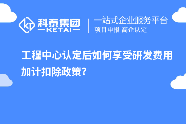 工程中心认定后如何享受<a href=//jiuyouhuitech.com/fuwu/jiajikouchu.html target=_blank class=infotextkey>研发费用<a href=//jiuyouhuitech.com/fuwu/jiajikouchu.html target=_blank class=infotextkey>加计扣除</a></a>政策？