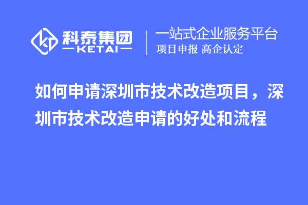 如何申请深圳市技术改造项目,深圳市技术改造申请的好处和流程