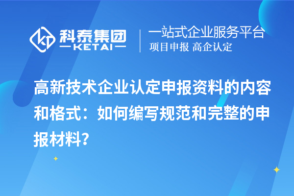 高新技术企业认定申报资料的内容和格式：如何编写规范和完整的申报材料？