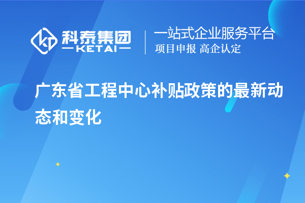 <a href=//jiuyouhuitech.com/fuwu/gongchengzhongxin.html target=_blank class=infotextkey>广东省工程中心补贴</a>政策的最新动态和变化