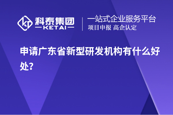 申请广东省新型研发机构有什么好处？