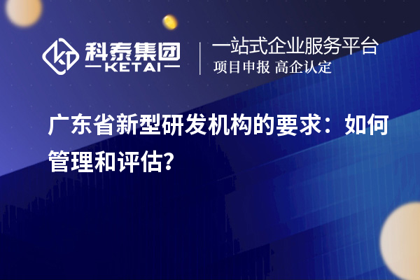 广东省新型研发机构的要求：如何管理和评估？