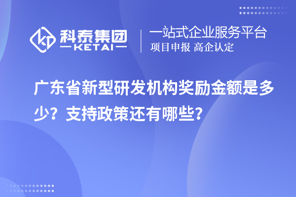 广东省新型研发机构奖励金额是多少？支持政策还有哪些？