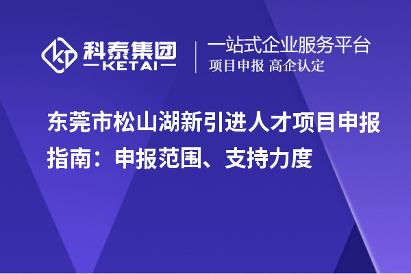 东莞市松山湖新引进人才<a href=//jiuyouhuitech.com/shenbao.html target=_blank class=infotextkey>项目申报</a>指南：申报范围、支持力度