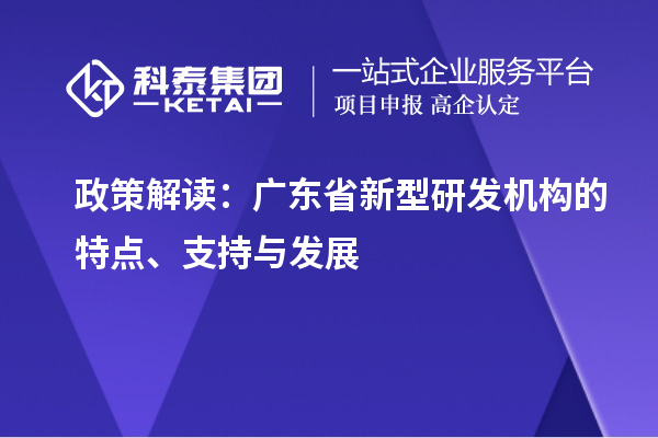 政策解读：广东省新型研发机构的特点、支持与发展