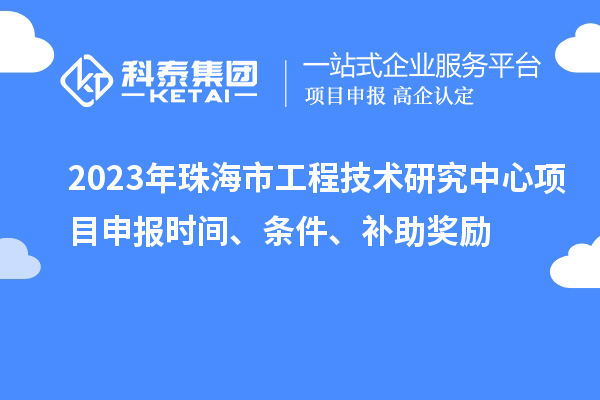 2023年珠海市工程技术研究中心<a href=//jiuyouhuitech.com/shenbao.html target=_blank class=infotextkey>项目申报</a>时间、条件、补助奖励