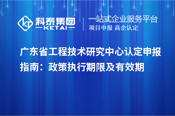 <a href=//jiuyouhuitech.com/fuwu/gongchengzhongxin.html target=_blank class=infotextkey>广东省工程技术研究中心</a>认定申报指南：政策执行期限及有效期