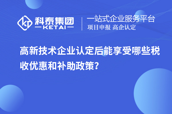 <a href=//jiuyouhuitech.com target=_blank class=infotextkey>高新技术企业认定</a>后能享受哪些税收优惠和补助政策？