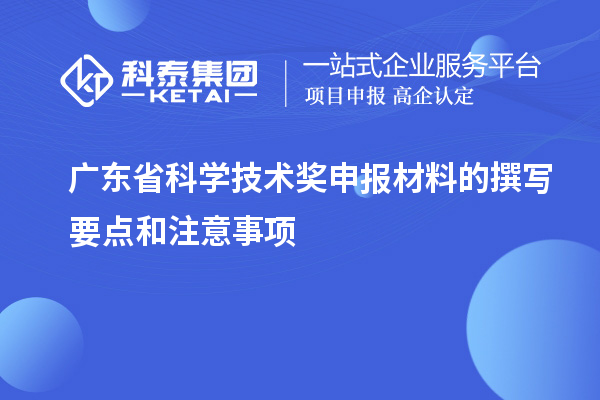 广东省科学技术奖申报材料的撰写要点和注意事项