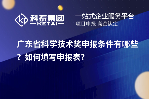 广东省科学技术奖申报条件有哪些？如何填写申报表？