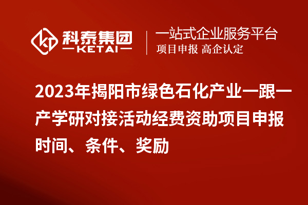2023年揭阳市绿色石化产业一跟一产学研对接活动经费资助<a href=//jiuyouhuitech.com/shenbao.html target=_blank class=infotextkey>项目申报</a>时间、条件、奖励
