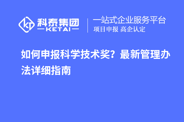 如何申报科学技术奖？最新管理办法详细指南