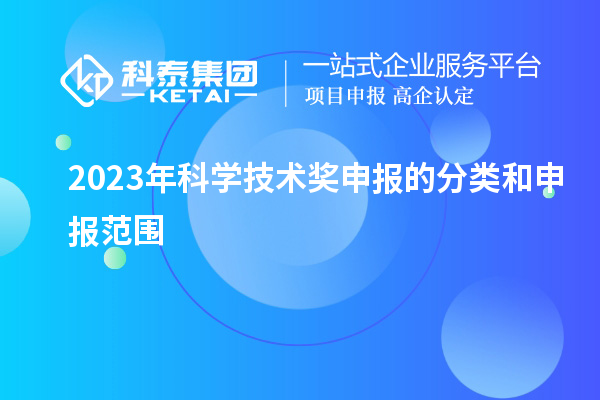2023年科学技术奖申报的分类和申报范围