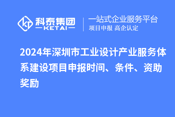 2024年深圳市工业设计产业服务体系建设<a href=//jiuyouhuitech.com/shenbao.html target=_blank class=infotextkey>项目申报</a>时间、条件、资助奖励