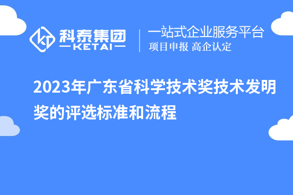 2023年广东省科学技术奖技术发明奖的评选标准和流程