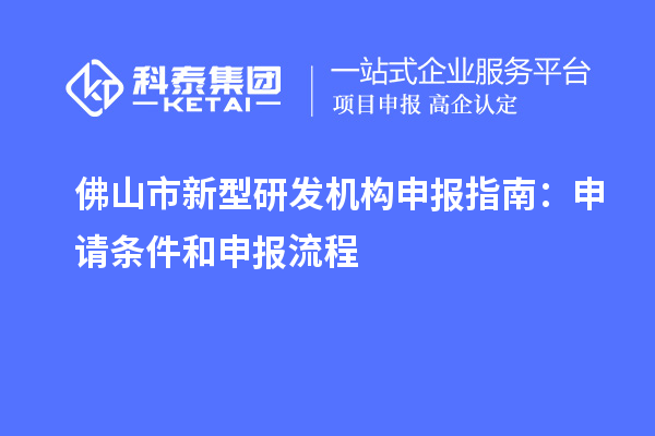 佛山市新型研发机构申报指南：申请条件和申报流程