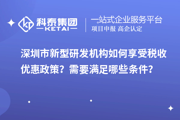 深圳市新型研发机构如何享受税收优惠政策？需要满足哪些条件？
