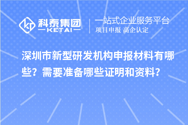 深圳市新型研发机构申报材料有哪些？需要准备哪些证明和资料？