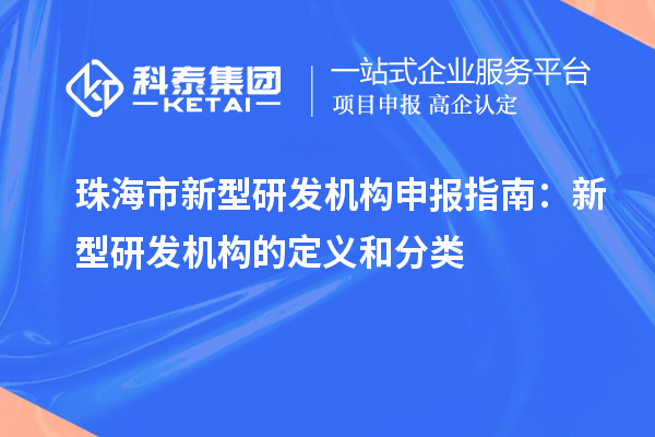 珠海市新型研发机构申报指南：新型研发机构的定义和分类