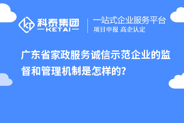 广东省家政服务诚信示范企业的监督和管理机制是怎样的？