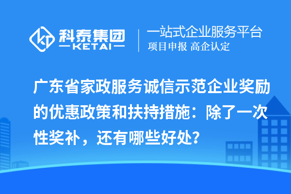 广东省家政服务诚信示范企业奖励的优惠政策和扶持措施：除了一次性奖补，还有哪些好处？