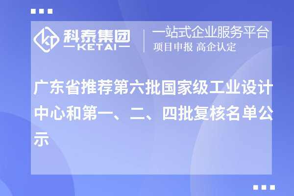广东省推荐第六批国家级工业设计中心和第一、二、四批复核名单公示