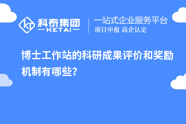 博士工作站的科研成果评价和奖励机制有哪些？