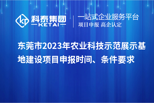 东莞市2023年农业科技示范展示基地建设<a href=//jiuyouhuitech.com/shenbao.html target=_blank class=infotextkey>项目申报</a>时间、条件要求