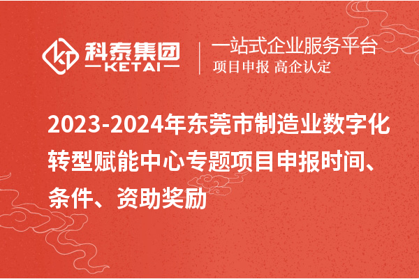 2023-2024年东莞市制造业数字化转型赋能中心专题<a href=//jiuyouhuitech.com/shenbao.html target=_blank class=infotextkey>项目申报</a>时间、条件、资助奖励