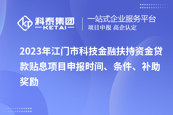 2023年江门市科技金融扶持资金贷款贴息<a href=//jiuyouhuitech.com/shenbao.html target=_blank class=infotextkey>项目申报</a>时间、条件、补助奖励