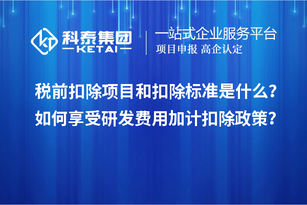 税前扣除项目和扣除标准是什么？如何享受<a href=//jiuyouhuitech.com/fuwu/jiajikouchu.html target=_blank class=infotextkey>研发费用<a href=//jiuyouhuitech.com/fuwu/jiajikouchu.html target=_blank class=infotextkey>加计扣除</a></a>政策？