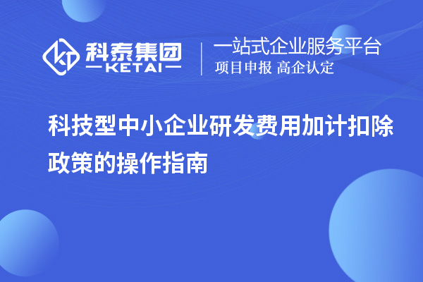 科技型中小企业<a href=//jiuyouhuitech.com/fuwu/jiajikouchu.html target=_blank class=infotextkey>研发费用加计扣除</a>政策的操作指南