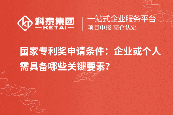 <a href=//jiuyouhuitech.com/fuwu/chinaipa.html target=_blank class=infotextkey>国家专利奖</a>申请条件：企业或个人需具备哪些关键要素？