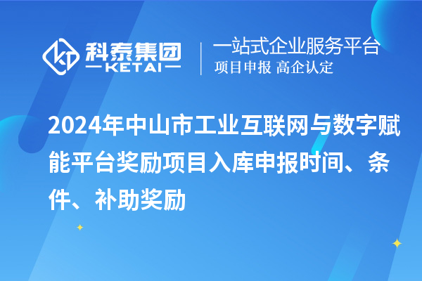 2024年中山市工业互联网与数字赋能平台奖励项目入库申报时间、条件、补助奖励