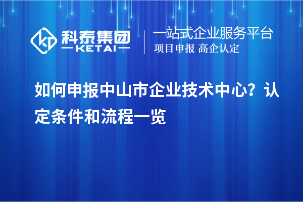 如何申报<a href=//jiuyouhuitech.com/zhongshan/ target=_blank class=infotextkey>中山市企业技术中心</a>？认定条件和流程一览
