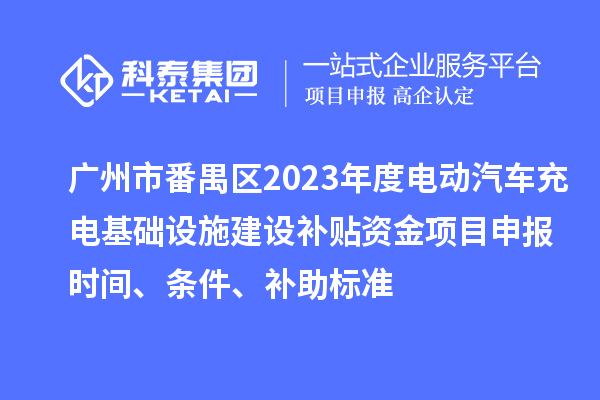 广州市番禺区2023年度电动汽车充电基础设施建设补贴资金<a href=//jiuyouhuitech.com/shenbao.html target=_blank class=infotextkey>项目申报</a>时间、条件、补助标准