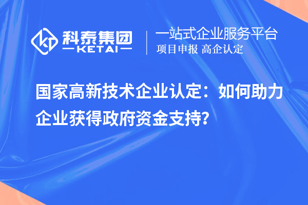 国家高新技术企业认定：如何助力企业获得政府资金支持？