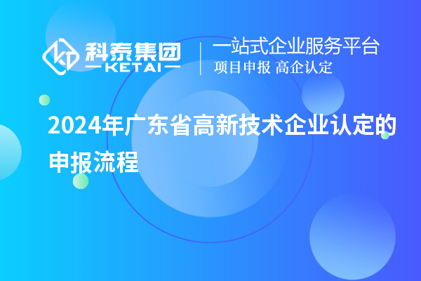 2024年广东省高新技术企业认定的申报流程