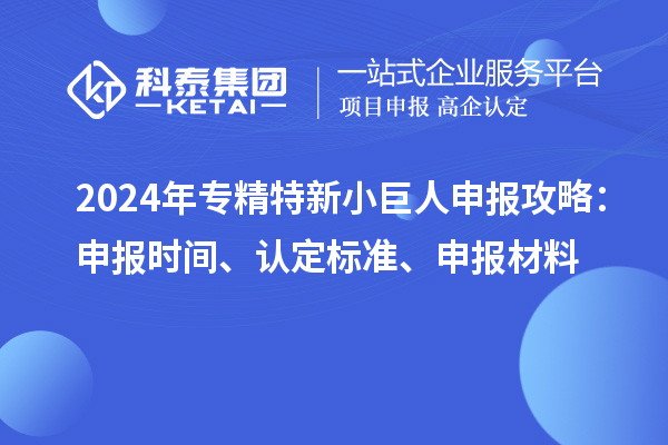 2024年<a href=//jiuyouhuitech.com/fuwu/zhuanjingtexin.html target=_blank class=infotextkey>专精特新小巨人申报</a>攻略：申报时间、认定标准、申报材料
